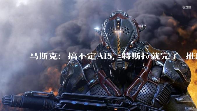 马斯克：搞不定AI5，特斯拉就完了_推理_芯片_参数